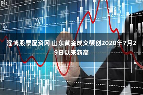 淄博股票配资网 山东黄金成交额创2020年7月29日以来新高