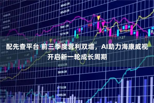配先查平台 前三季度营利双增，AI助力海康威视开启新一轮成长周期