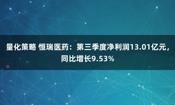 量化策略 恒瑞医药：第三季度净利润13.01亿元，同比增长9.53%