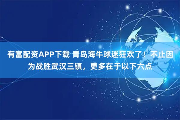 有富配资APP下载 青岛海牛球迷狂欢了！不止因为战胜武汉三镇，更多在于以下六点