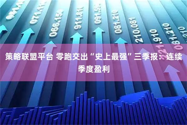 策略联盟平台 零跑交出“史上最强”三季报：连续季度盈利