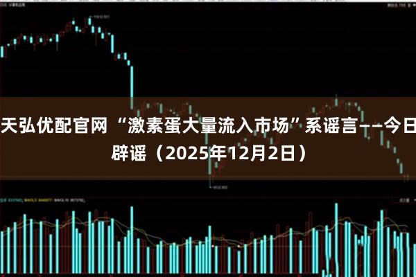 天弘优配官网 “激素蛋大量流入市场”系谣言——今日辟谣（2025年12月2日）