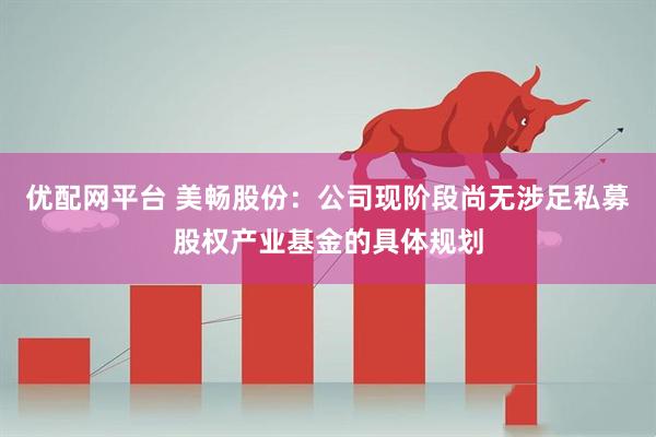 优配网平台 美畅股份：公司现阶段尚无涉足私募股权产业基金的具体规划