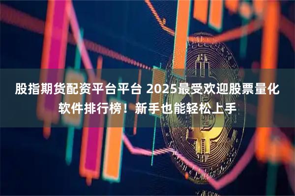 股指期货配资平台平台 2025最受欢迎股票量化软件排行榜！新手也能轻松上手